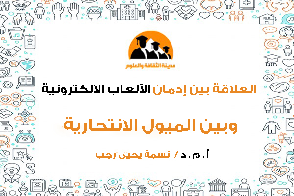 العلاقة بين إدمان الألعاب الالكترونية وبين الميول الانتحارية لدي الشباب في الجامعة 