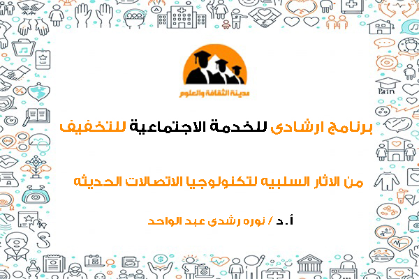 برنامج ارشادى للخدمة الاجتماعية للتخفيف من الاثار السلبيه لتكنولوجيا الاتصالات الحديثه