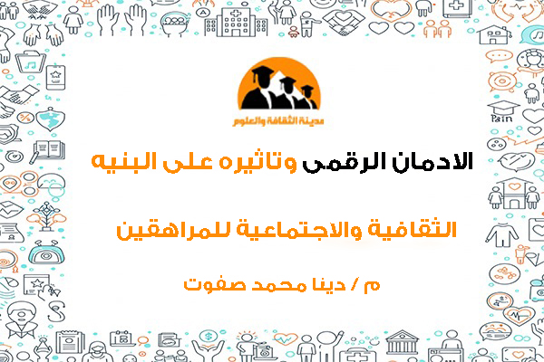 الادمان الرقمى وتاثيره على البنيه الثقافيه والاجتماعيه للمراهقين