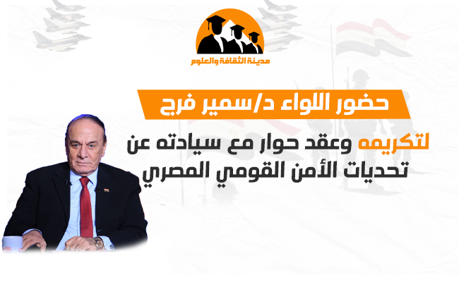 حضور اللواء د/ سمير فرج لتكريمه وعقد حوار مع سيادته عن  تحديات الأمن القومي المصري  